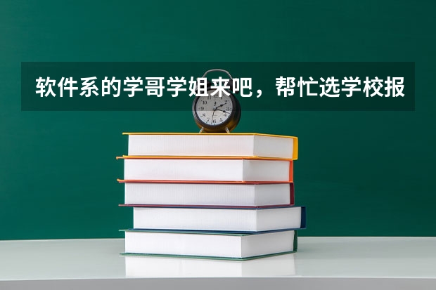 软件系的学哥学姐来吧,帮忙选学校报个志愿什么的,最有爱了。。