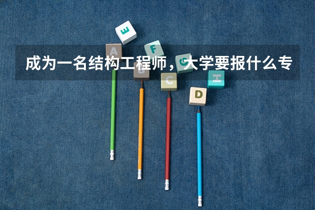 成为一名结构工程师，大学要报什么专业？