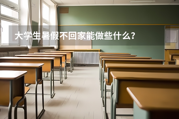 大学生暑假不回家能做些什么？