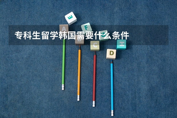 专科生留学韩国需要什么条件