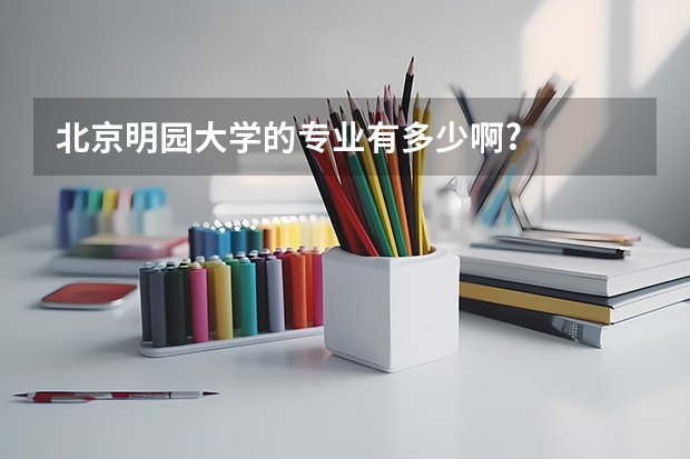 北京明园大学的专业有多少啊?