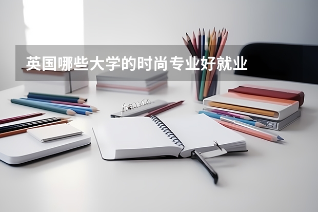 英国哪些大学的时尚专业好就业