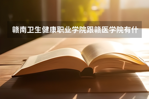 赣南卫生健康职业学院跟赣医学院有什么区别