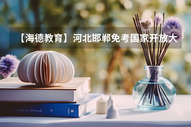 【海德教育】河北邯郸免考国家开放大学你了解多少？