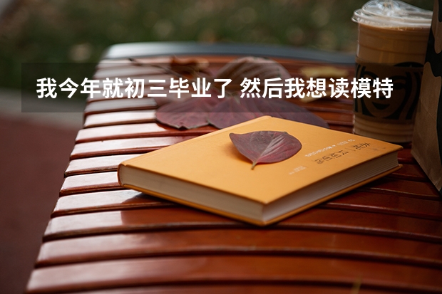我今年就初三毕业了 然后我想读模特学校 能读什么学校呢?