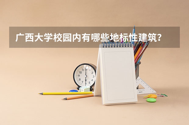 广西大学校园内有哪些地标性建筑?