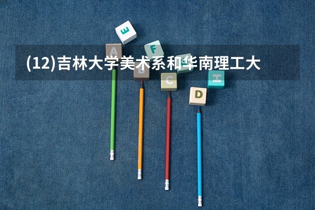 (1/2)吉林大学美术系和华南理工大学美术系哪个好 我想考艺术设计 请知道的朋友综合两所学校的专业实...
