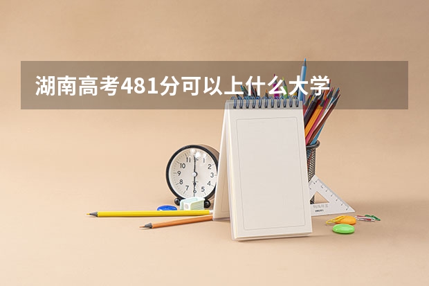 湖南高考481分可以上什么大学