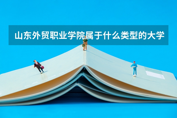 山东外贸职业学院属于什么类型的大学，是本科还是专科？