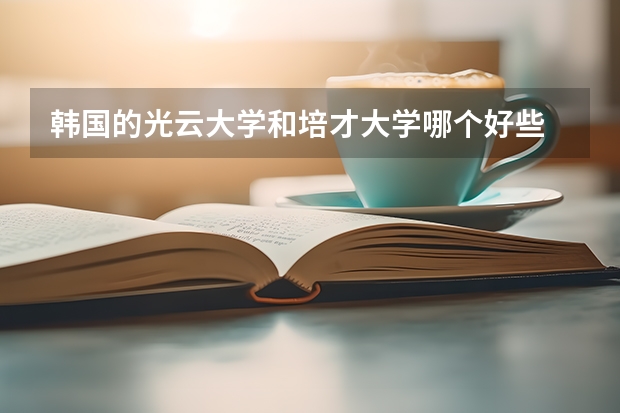 韩国的光云大学和培才大学哪个好些