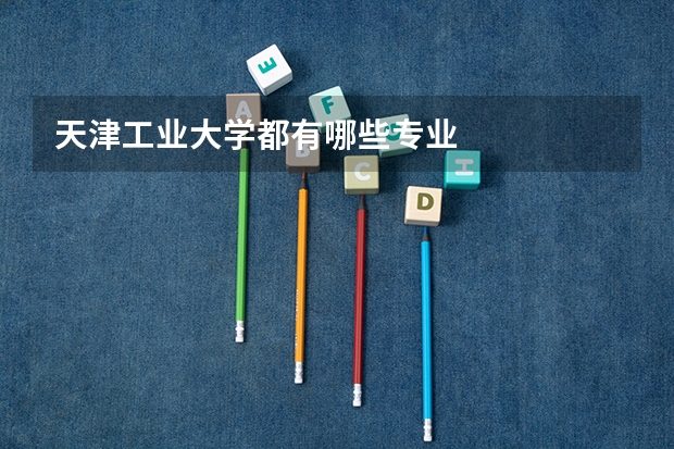 天津工业大学都有哪些专业
