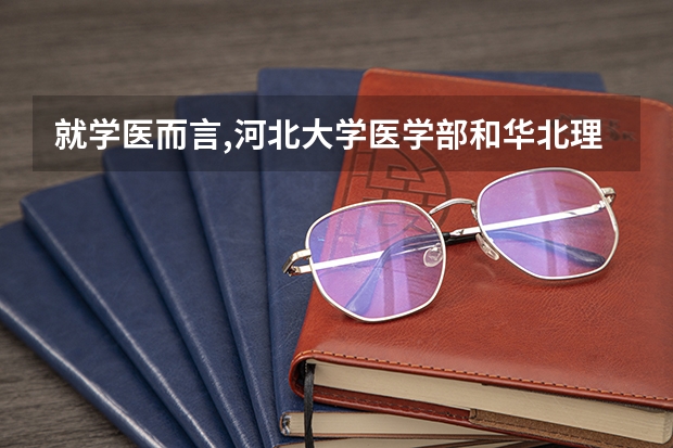 就学医而言,河北大学医学部和华北理工医学部相比哪个比较好一些