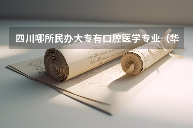 四川哪所民办大专有口腔医学专业（华西口腔分数线）