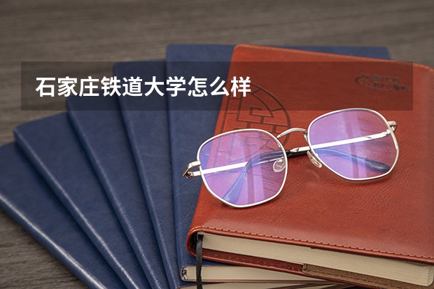 石家庄铁道大学怎么样
