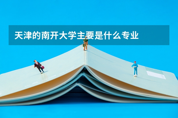 天津的南开大学主要是什么专业