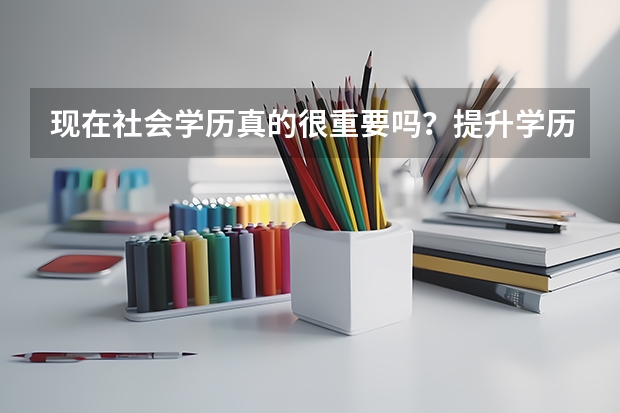 现在社会学历真的很重要吗？提升学历有哪些途径？