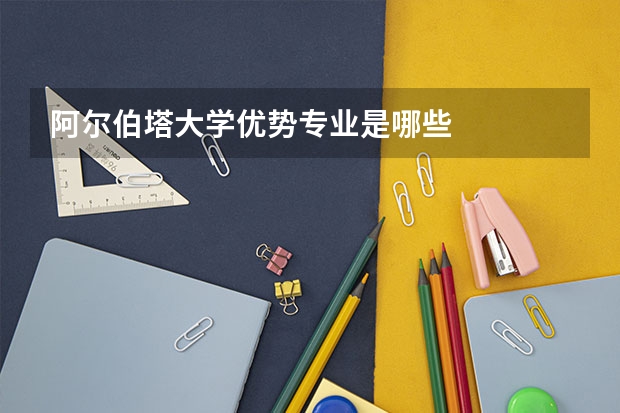 阿尔伯塔大学优势专业是哪些