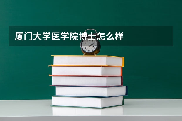 厦门大学医学院博士怎么样