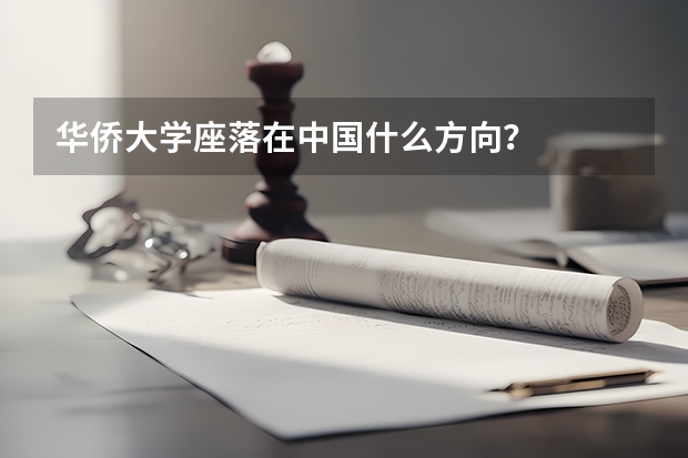 华侨大学座落在中国什么方向？