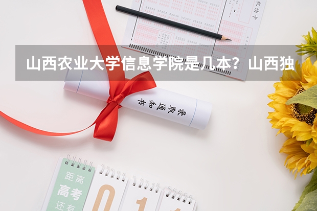 山西农业大学信息学院是几本？山西独立学院转设公办的是哪些？