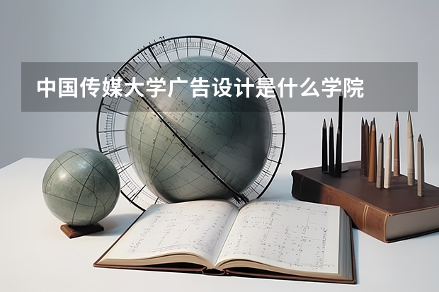 中国传媒大学广告设计是什么学院