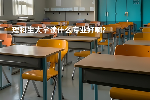 理科生大学读什么专业好啊？