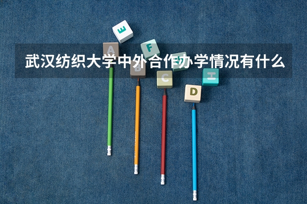 武汉纺织大学中外合作办学情况有什么中外合作办学专业？