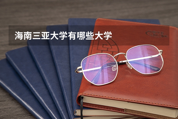 海南三亚大学有哪些大学