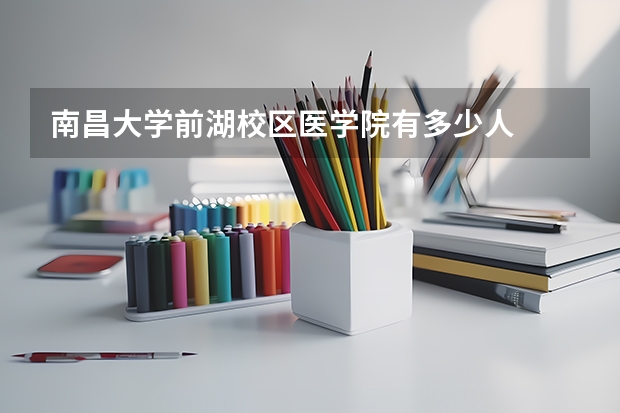 南昌大学前湖校区医学院有多少人