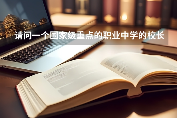 请问一个国家级重点的职业中学的校长应该是什么级别?