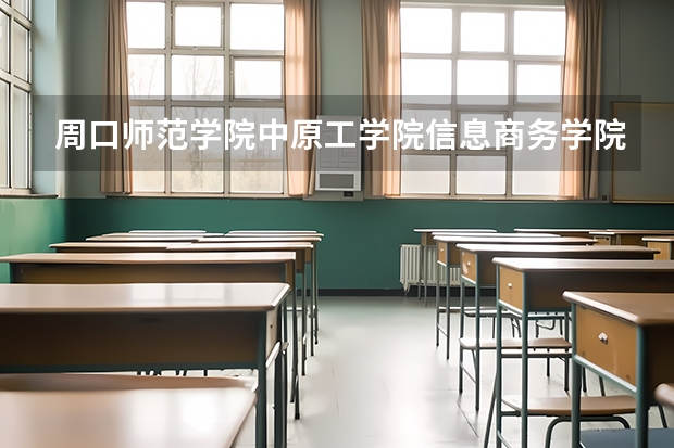 周口师范学院中原工学院信息商务学院哪个好