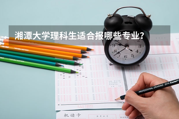 湘潭大学理科生适合报哪些专业？