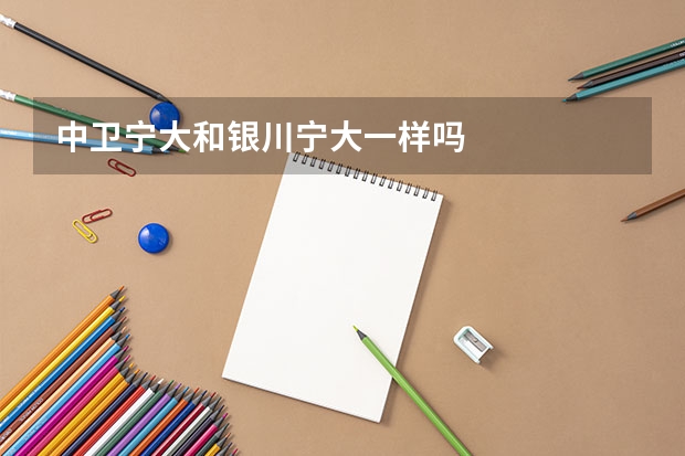 中卫宁大和银川宁大一样吗