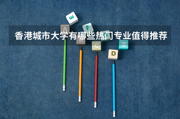 香港城市大学有哪些热门专业值得推荐？