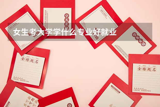 女生考大学学什么专业好就业