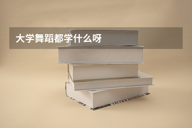 大学舞蹈都学什么呀
