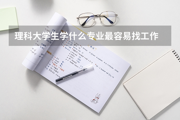 理科大学生学什么专业最容易找工作