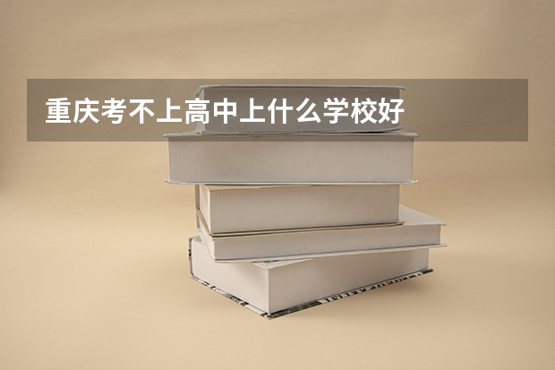 重庆考不上高中上什么学校好