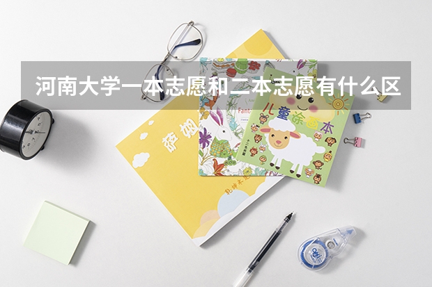河南大学一本志愿和二本志愿有什么区别吗？我是江西考生！