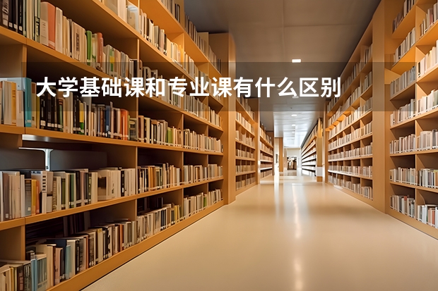 大学基础课和专业课有什么区别