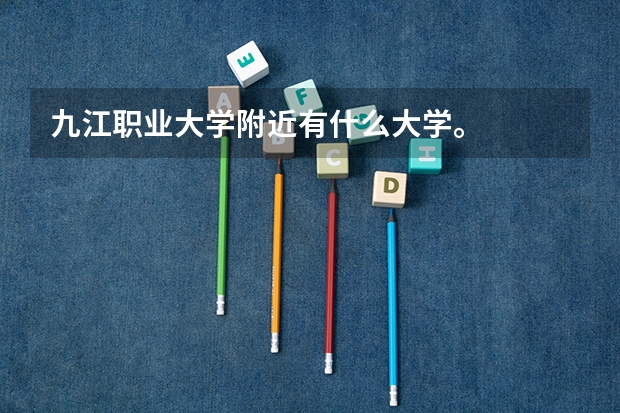 九江职业大学附近有什么大学。
