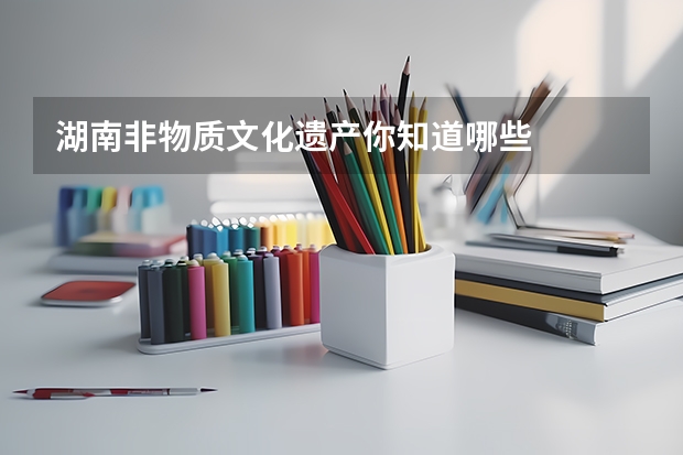 湖南非物质文化遗产你知道哪些
