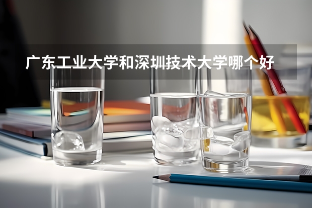 广东工业大学和深圳技术大学哪个好