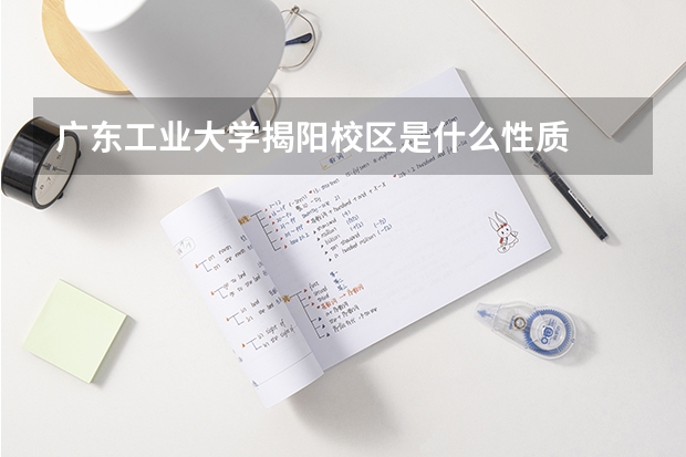 广东工业大学揭阳校区是什么性质