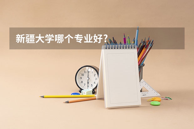 新疆大学哪个专业好?