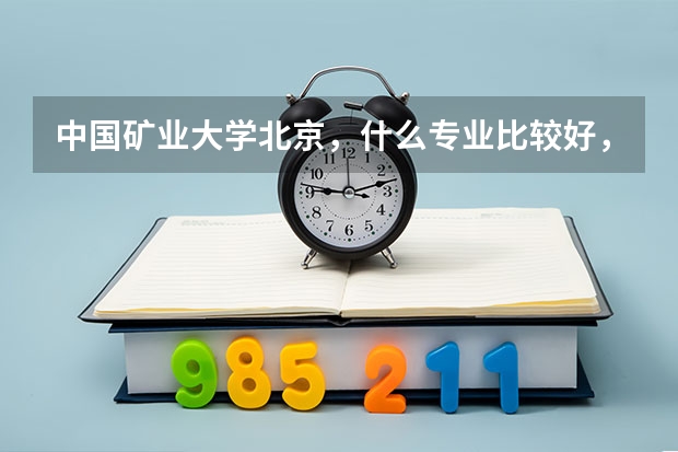 中国矿业大学北京，什么专业比较好，就业如何