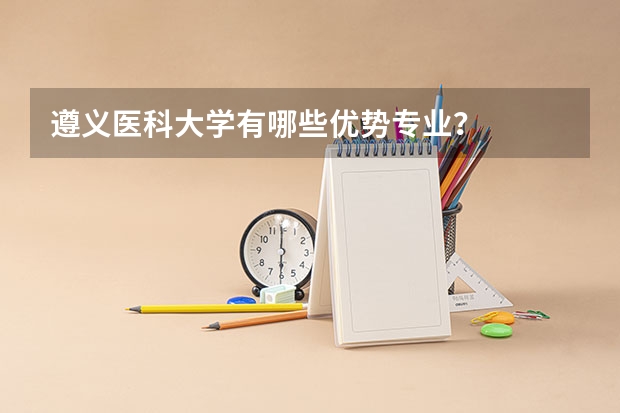 遵义医科大学有哪些优势专业？