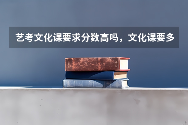 艺考文化课要求分数高吗，文化课要多少才过啊（具体点)，只看网课真的能把文化课分数提上去吗？
