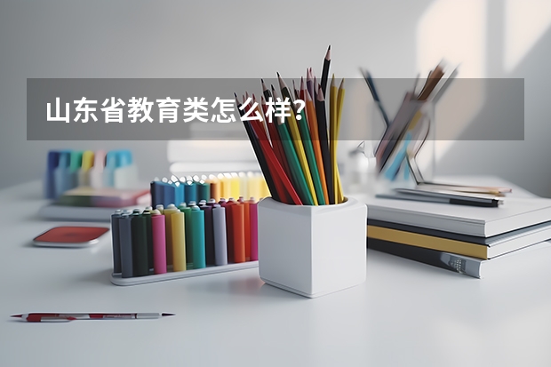山东省教育类怎么样？
