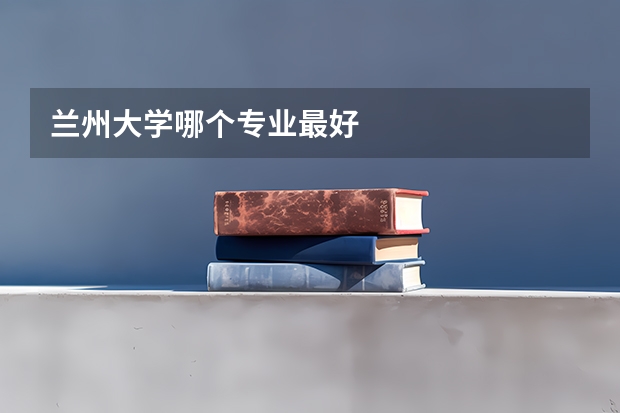 兰州大学哪个专业最好